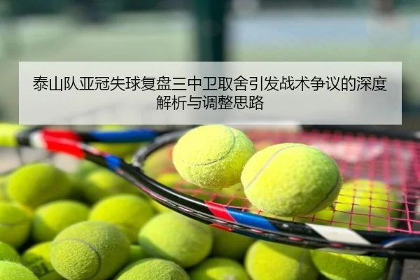 泰山队亚冠失球复盘三中卫取舍引发战术争议的深度解析与调整思路