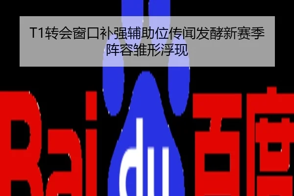 T1转会窗口补强辅助位传闻发酵新赛季阵容雏形浮现